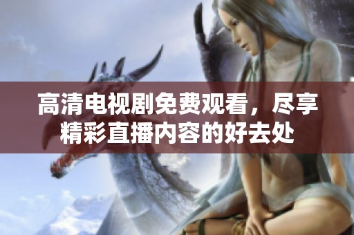高清电视剧免费观看，尽享精彩直播内容的好去处