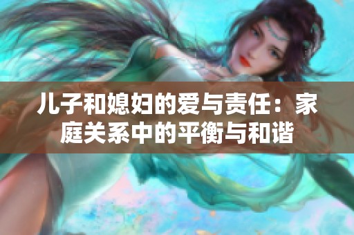 儿子和媳妇的爱与责任：家庭关系中的平衡与和谐