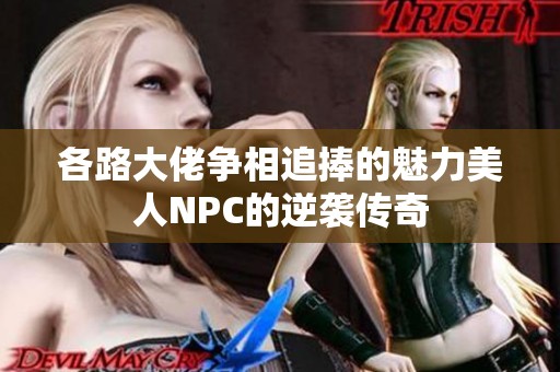 各路大佬争相追捧的魅力美人NPC的逆袭传奇