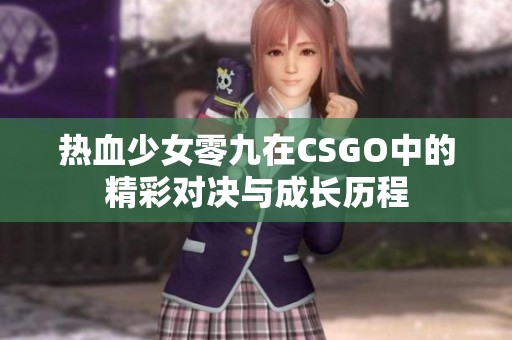 热血少女零九在CSGO中的精彩对决与成长历程