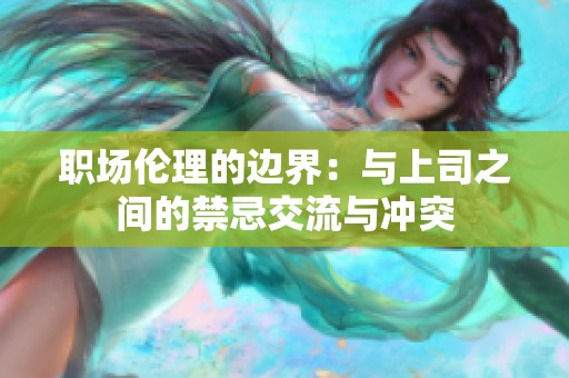 职场伦理的边界：与上司之间的禁忌交流与冲突