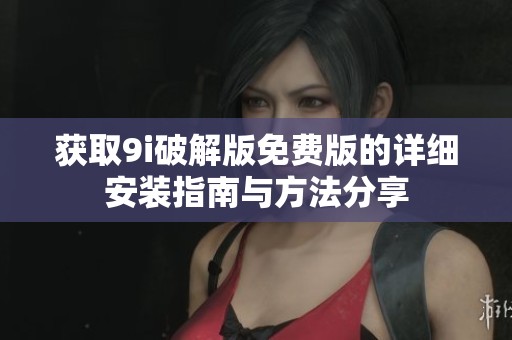 获取9i破解版免费版的详细安装指南与方法分享