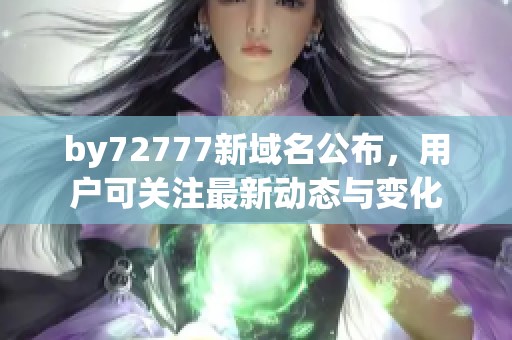 by72777新域名公布，用户可关注最新动态与变化