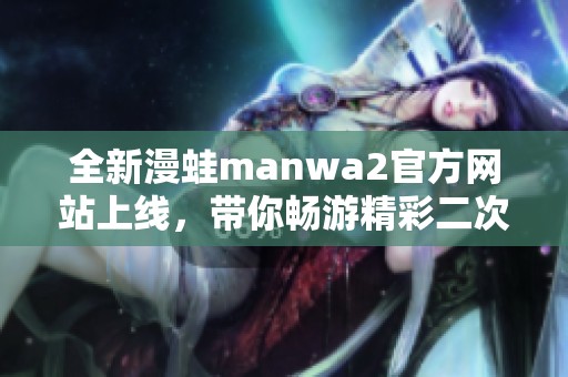 全新漫蛙manwa2官方网站上线，带你畅游精彩二次元世界