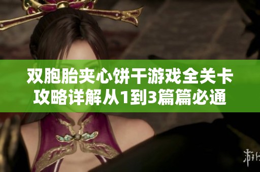双胞胎夹心饼干游戏全关卡攻略详解从1到3篇篇必通