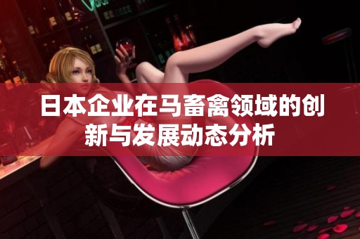 日本企业在马畜禽领域的创新与发展动态分析