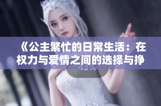 《公主繁忙的日常生活：在权力与爱情之间的选择与挣扎》