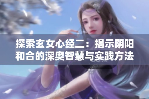 探索玄女心经二：揭示阴阳和合的深奥智慧与实践方法