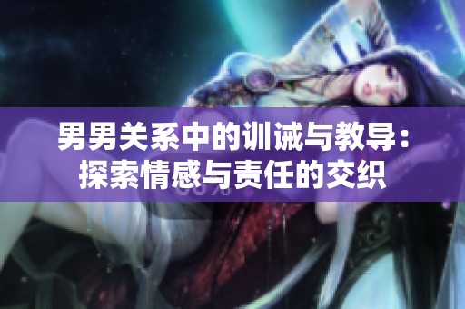 男男关系中的训诫与教导：探索情感与责任的交织