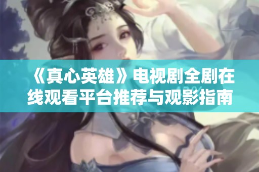 《真心英雄》电视剧全剧在线观看平台推荐与观影指南