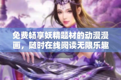 免费畅享妖精题材的动漫漫画，随时在线阅读无限乐趣