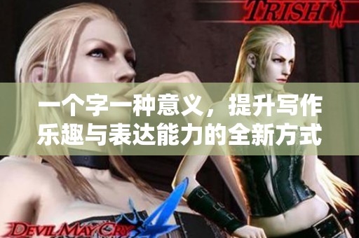 一个字一种意义，提升写作乐趣与表达能力的全新方式