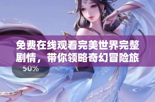 免费在线观看完美世界完整剧情，带你领略奇幻冒险旅程