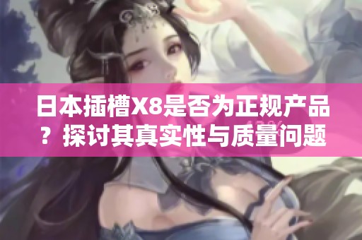 日本插槽X8是否为正规产品？探讨其真实性与质量问题
