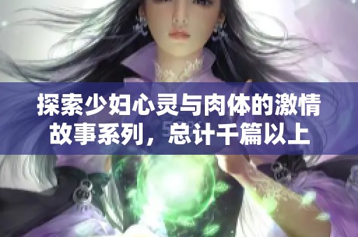 探索少妇心灵与肉体的激情故事系列，总计千篇以上