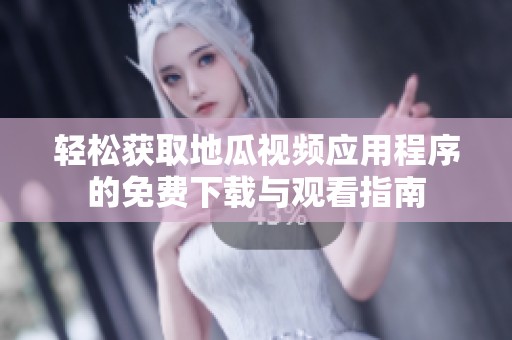轻松获取地瓜视频应用程序的免费下载与观看指南