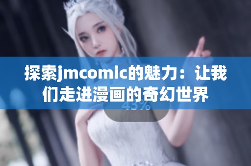 探索jmcomic的魅力：让我们走进漫画的奇幻世界