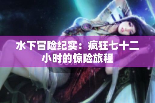 水下冒险纪实：疯狂七十二小时的惊险旅程