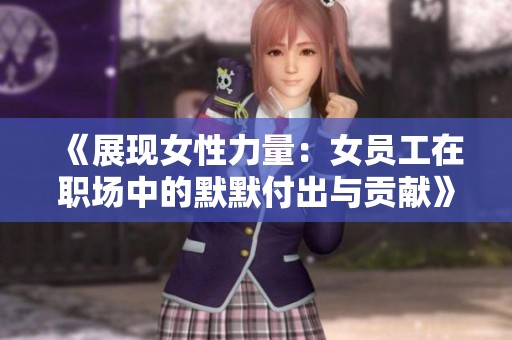 《展现女性力量：女员工在职场中的默默付出与贡献》