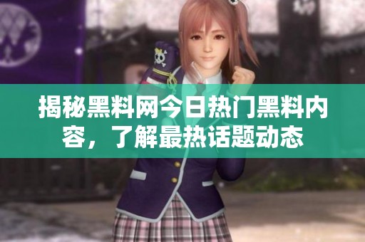 揭秘黑料网今日热门黑料内容，了解最热话题动态