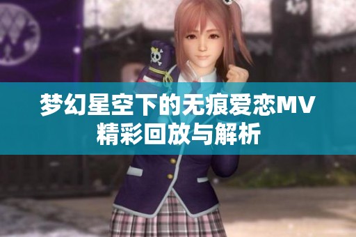 梦幻星空下的无痕爱恋MV精彩回放与解析