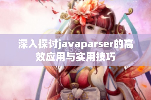 深入探讨javaparser的高效应用与实用技巧