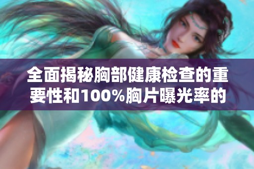 全面揭秘胸部健康检查的重要性和100%胸片曝光率的背后故事
