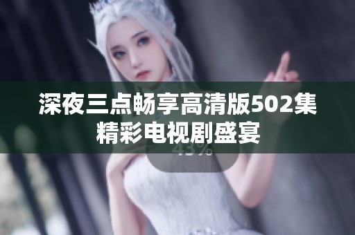 深夜三点畅享高清版502集精彩电视剧盛宴