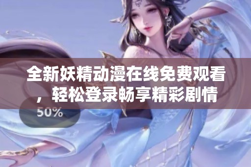 全新妖精动漫在线免费观看，轻松登录畅享精彩剧情