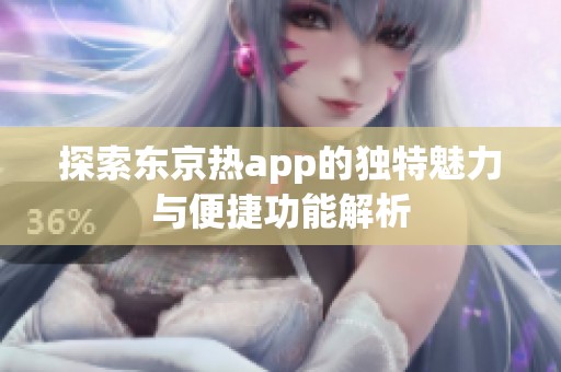 探索东京热app的独特魅力与便捷功能解析