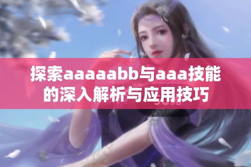探索aaaaabb与aaa技能的深入解析与应用技巧
