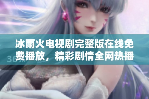 冰雨火电视剧完整版在线免费播放，精彩剧情全网热播中