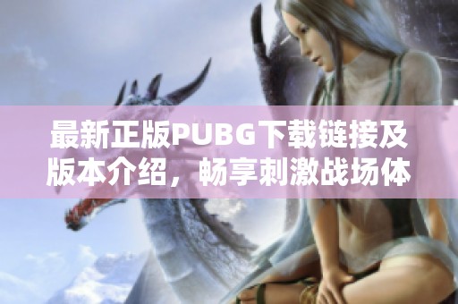 最新正版PUBG下载链接及版本介绍，畅享刺激战场体验