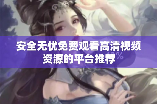 安全无忧免费观看高清视频资源的平台推荐