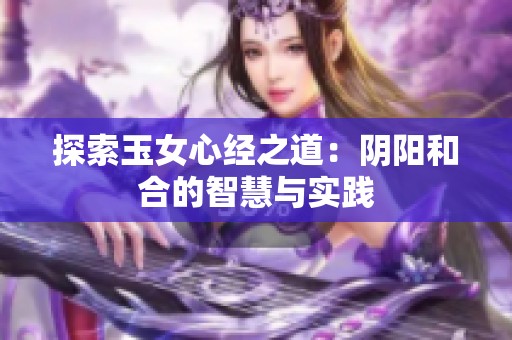 探索玉女心经之道：阴阳和合的智慧与实践