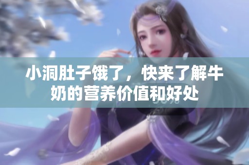 小洞肚子饿了，快来了解牛奶的营养价值和好处