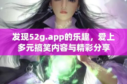 发现52g.app的乐趣，爱上多元搞笑内容与精彩分享