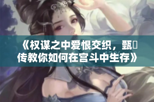 《权谋之中爱恨交织，甄嬛传教你如何在宫斗中生存》
