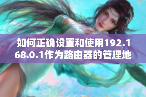 如何正确设置和使用192.168.0.1作为路由器的管理地址