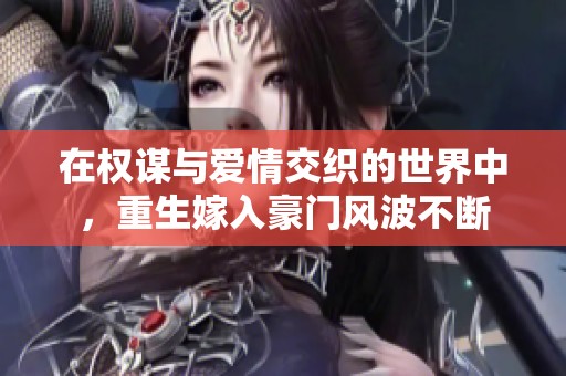 在权谋与爱情交织的世界中，重生嫁入豪门风波不断