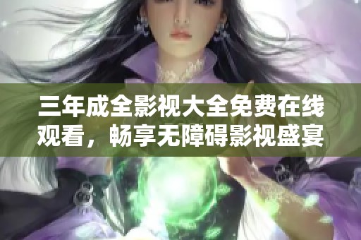 三年成全影视大全免费在线观看，畅享无障碍影视盛宴