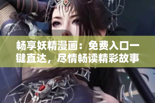 畅享妖精漫画：免费入口一键直达，尽情畅读精彩故事！