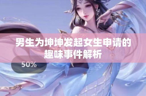 男生为坤坤发起女生申请的趣味事件解析