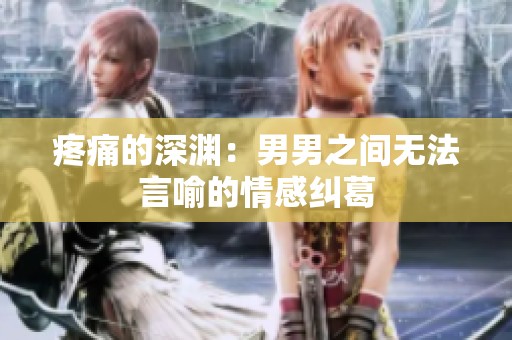 疼痛的深渊：男男之间无法言喻的情感纠葛