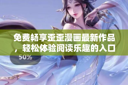 免费畅享歪歪漫画最新作品，轻松体验阅读乐趣的入口链接