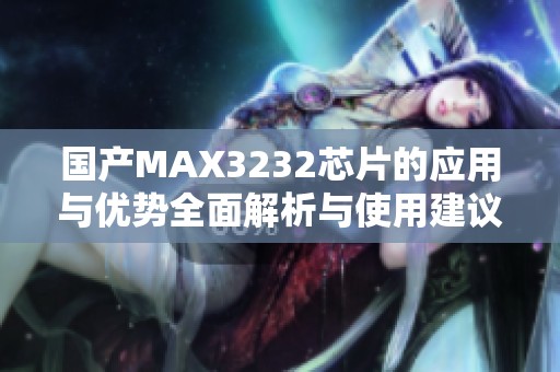 国产MAX3232芯片的应用与优势全面解析与使用建议