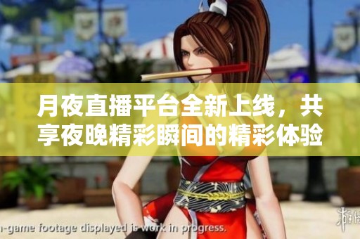 月夜直播平台全新上线，共享夜晚精彩瞬间的精彩体验