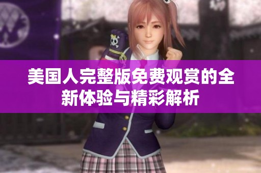 美国人完整版免费观赏的全新体验与精彩解析
