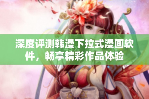 深度评测韩漫下拉式漫画软件，畅享精彩作品体验