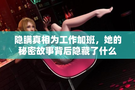 隐瞒真相为工作加班，她的秘密故事背后隐藏了什么